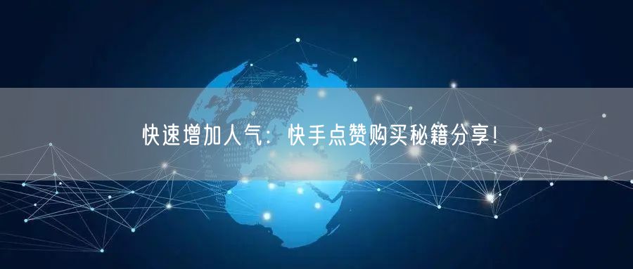 快速增加人气:快手点赞购买秘籍分享!