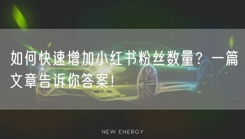 如何快速增加小红书粉丝数量?一篇文章告诉你答案!