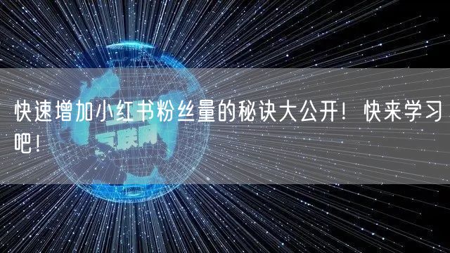 快速增加小红书粉丝量的秘诀大公开!快来学习吧!