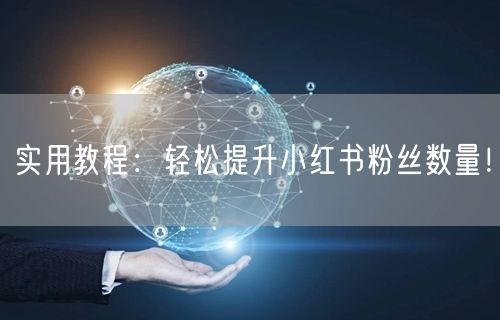 实用教程:轻松提升小红书粉丝数量!