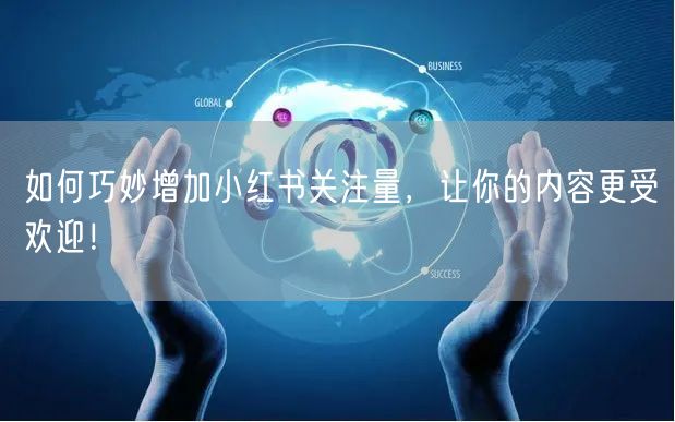 如何巧妙增加小红书关注量,让你的内容更受欢迎!