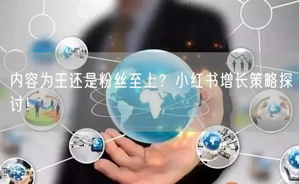 内容为王还是粉丝至上?小红书增长策略探讨!