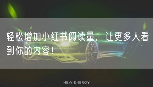 轻松增加小红书阅读量,让更多人看到你的内容!