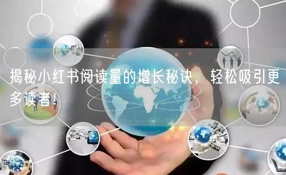 揭秘小红书阅读量的增长秘诀,轻松吸引更多读者!