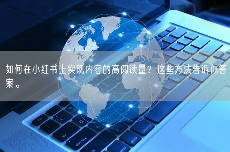 如何在小红书上实现内容的高阅读量？这些方法告诉你答案。