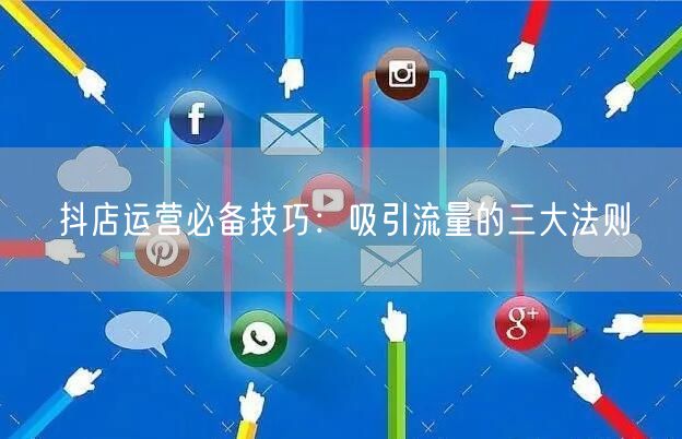 抖店运营必备技巧:吸引流量的三大法则