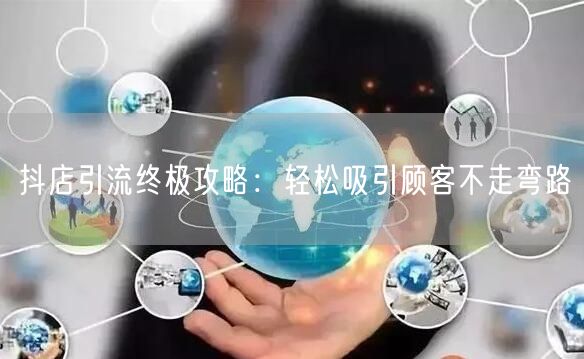 抖店引流终极攻略:轻松吸引顾客不走弯路