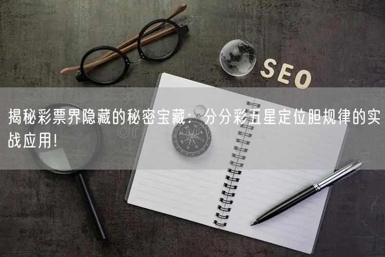揭秘彩票界隐藏的秘密宝藏:分分彩五星定位胆规律的实战应用!
