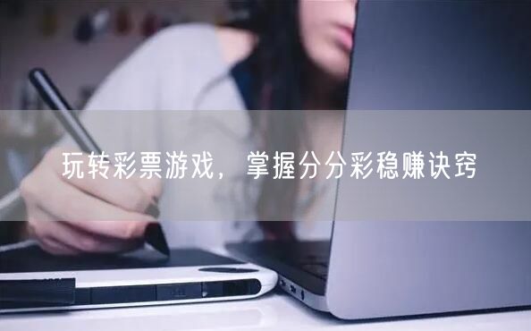 玩转彩票游戏,掌握分分彩稳赚诀窍