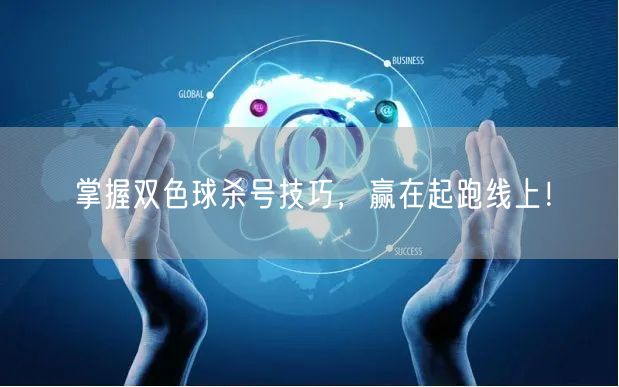 掌握双色球杀号技巧,赢在起跑线上!