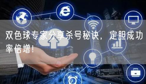双色球专家分享杀号秘诀,定胆成功率倍增!