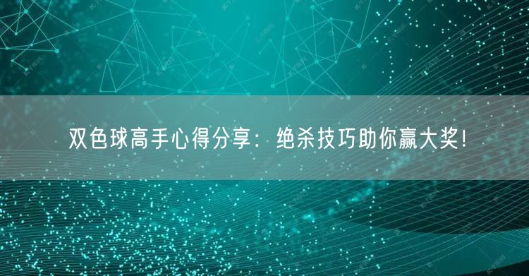 双色球高手心得分享:绝杀技巧助你赢大奖!