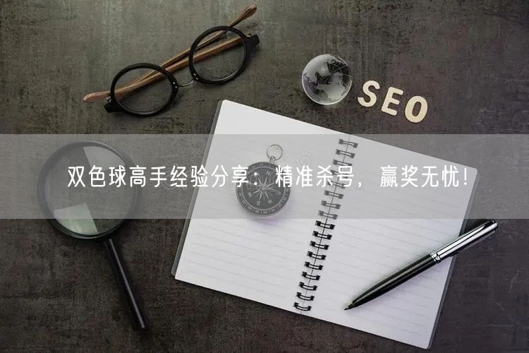双色球高手经验分享:精准杀号,赢奖无忧!