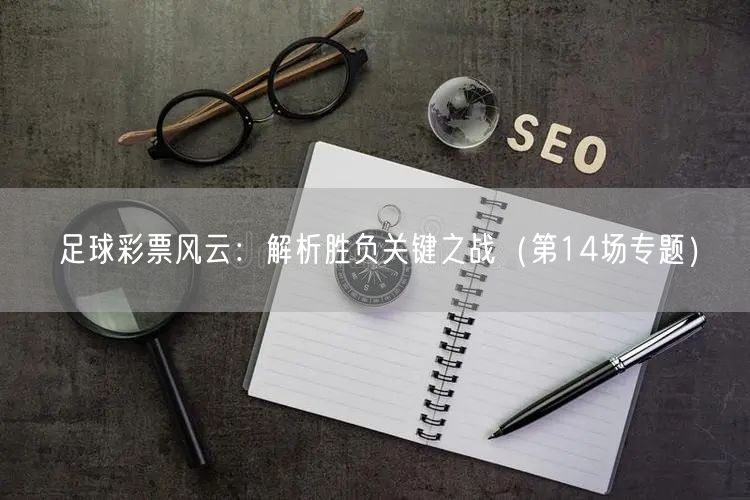 足球彩票风云:解析胜负关键之战(第14场专题)
