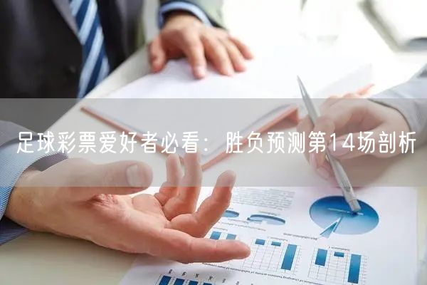 足球彩票爱好者必看:胜负预测第14场剖析