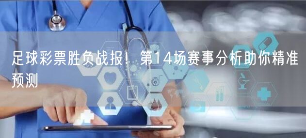 足球彩票胜负战报!第14场赛事分析助你精准预测