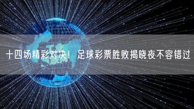 十四场精彩对决!足球彩票胜败揭晓夜不容错过