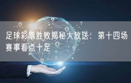 足球彩票胜败揭秘大放送:第十四场赛事看点十足