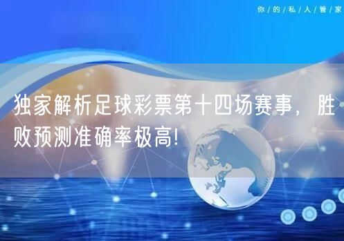 独家解析足球彩票第十四场赛事,胜败预测准确率极高!