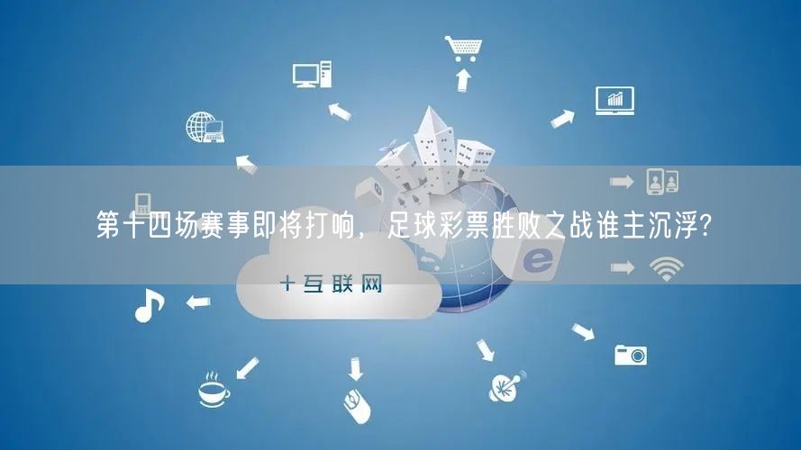 第十四场赛事即将打响,足球彩票胜败之战谁主沉浮?