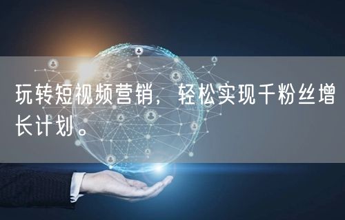 玩转短视频营销，轻松实现千粉丝增长计划。