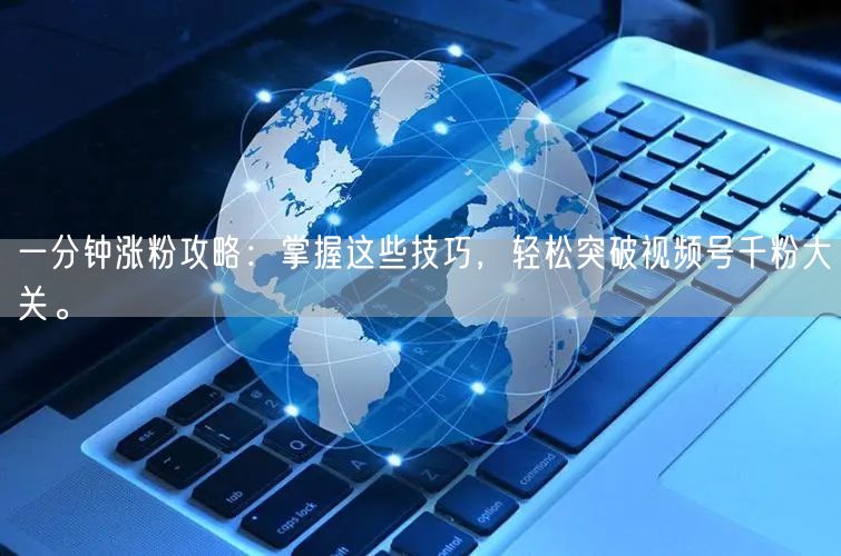 一分钟涨粉攻略：掌握这些技巧，轻松突破视频号千粉大关。