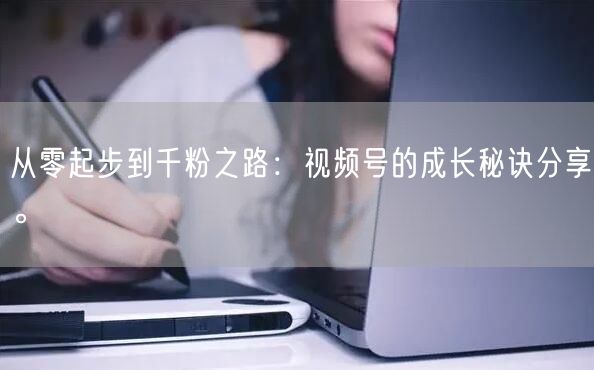 从零起步到千粉之路：视频号的成长秘诀分享。