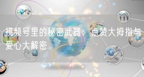 视频号里的秘密武器:点赞大拇指与爱心大解密