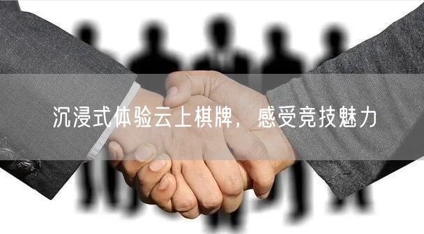 沉浸式体验云上棋牌,感受竞技魅力