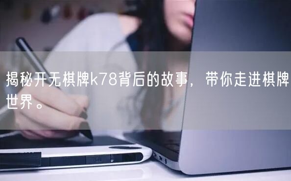 揭秘开无棋牌k78背后的故事，带你走进棋牌世界。