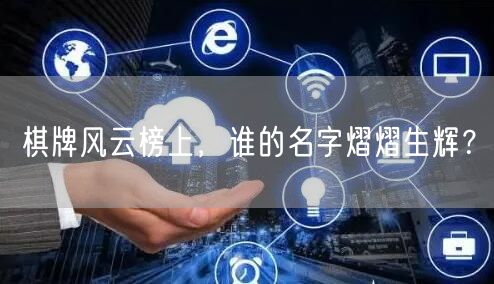 棋牌风云榜上，谁的名字熠熠生辉？