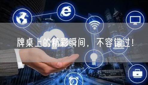 牌桌上的精彩瞬间,不容错过!