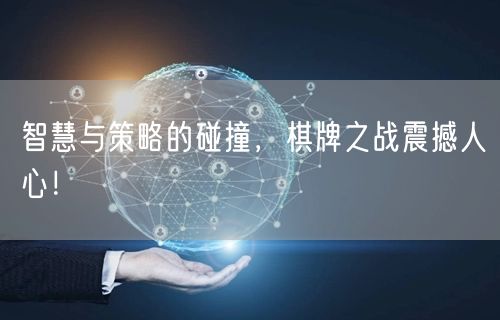 智慧与策略的碰撞,棋牌之战震撼人心!