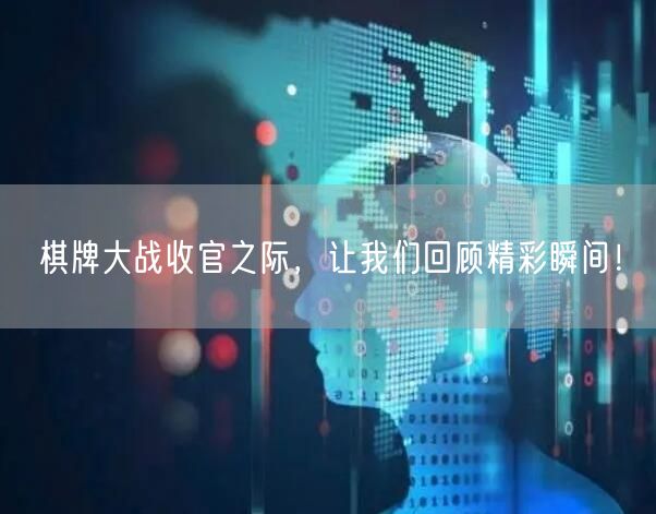 棋牌大战收官之际,让我们回顾精彩瞬间!