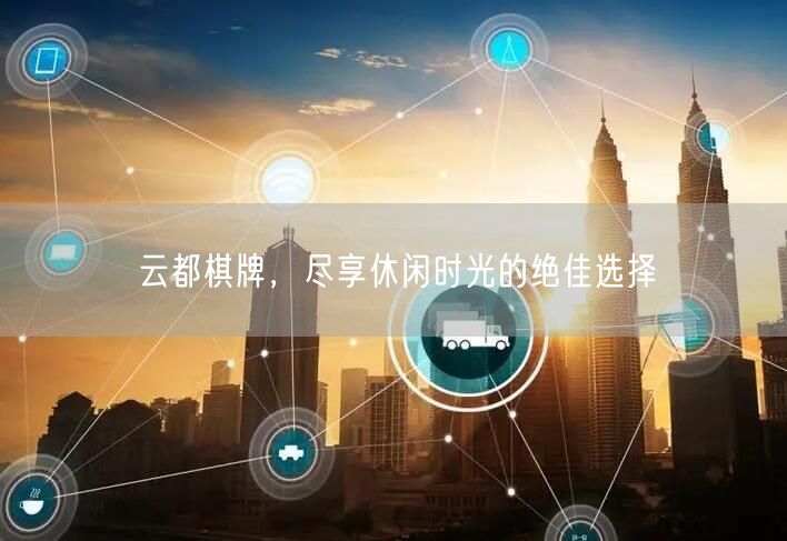云都棋牌，尽享休闲时光的绝佳选择