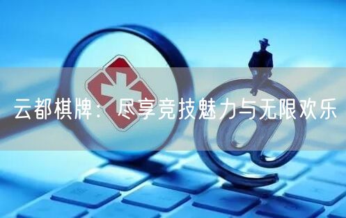 云都棋牌：尽享竞技魅力与无限欢乐