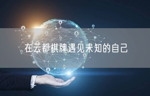 在云都棋牌遇见未知的自己