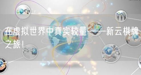 在虚拟世界中真实较量——新云棋牌之旅!