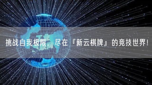挑战自我极限,尽在『新云棋牌』的竞技世界!